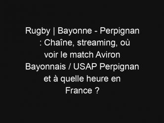 Rugby | Bayonne – Perpignan : Chaîne, streaming, où voir le match Aviron Bayonnais / USAP Perpignan et à quelle heure en France ?