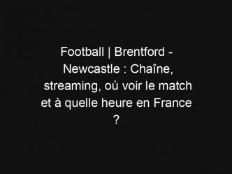 Football | Brentford – Newcastle : Chaîne, streaming, où voir le match et à quelle heure en France ?