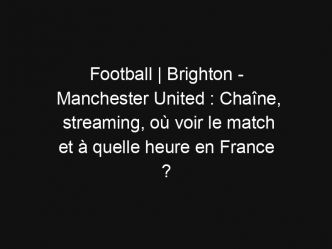 Football | Brighton – Manchester United : Chaîne, streaming, où voir le match et à quelle heure en France ?