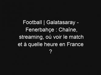 Football | Galatasaray – Fenerbahçe : Chaîne, streaming, où voir le match et à quelle heure en France ?