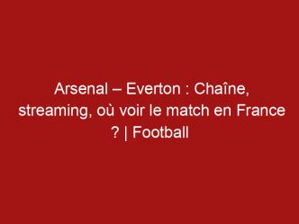 Arsenal – Everton : Chaîne, streaming, où voir le match en France ? | Football