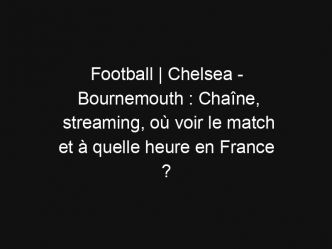 Football | Chelsea – Bournemouth : Chaîne, streaming, où voir le match et à quelle heure en France ?