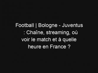Football | Bologne – Juventus : Chaîne, streaming, où voir le match et à quelle heure en France ?