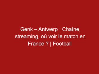 Genk – Antwerp : Chaîne, streaming, où voir le match en France ? | Football