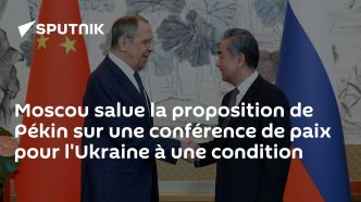 Moscou salue la proposition de Pékin sur une conférence de paix pour l'Ukraine à une condition