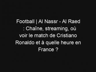Football | Al Nassr – Al Raed : Chaîne, streaming, où voir le match de Cristiano Ronaldo et à quelle heure en France ?
