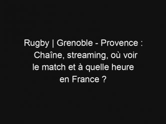 Rugby | Grenoble – Provence : Chaîne, streaming, où voir le match et à quelle heure en France ?