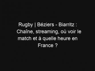 Rugby | Béziers – Biarritz : Chaîne, streaming, où voir le match et à quelle heure en France ?