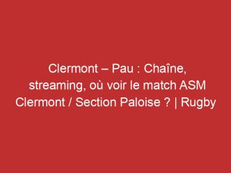 Clermont – Pau : Chaîne, streaming, où voir le match ASM Clermont / Section Paloise ? | Rugby