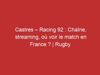 Castres – Racing 92 : Chaîne, streaming, où voir le match en France ? | Rugby