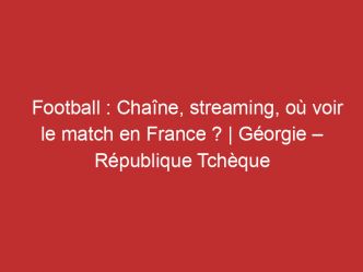 Géorgie – République Tchèque : Chaîne, streaming, où voir le match en France ? | Football