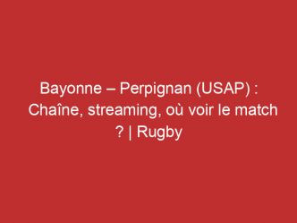 Bayonne – Perpignan (USAP) : Chaîne, streaming, où voir le match ? | Rugby