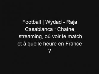 Football | Wydad – Raja Casablanca : Chaîne, streaming, où voir le match et à quelle heure en France ?