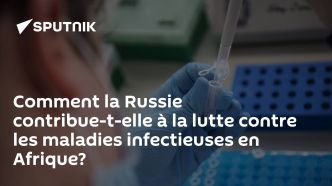Comment la Russie contribue-t-elle à la lutte contre les maladies infectieuses en Afrique?