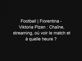 Football | Fiorentina – Viktoria Plzen : Chaîne, streaming, où voir le match et à quelle heure ?