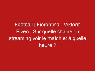 Football | Fiorentina – Viktoria Plzen : Sur quelle chaine ou streaming voir le match et à quelle heure ?
