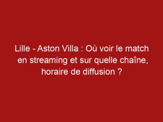 Lille – Aston Villa : Où voir le match en streaming et sur quelle chaîne, horaire de diffusion ?