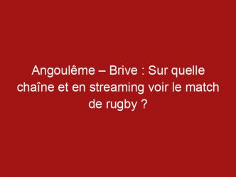 Angoulême – Brive : Sur quelle chaîne et en streaming voir le match de rugby ?