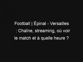 Football | Épinal – Versailles : Chaîne, streaming, où voir le match et à quelle heure ?