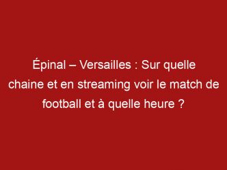 Épinal – Versailles : Sur quelle chaine et en streaming voir le match de football et à quelle heure ?