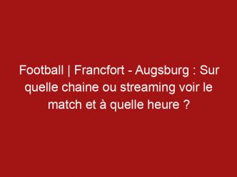 Football | Francfort – Augsburg : Sur quelle chaine ou streaming voir le match et à quelle heure ?