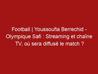 Football | Youssoufia Berrechid – Olympique Safi : Streaming et chaîne TV, où sera diffusé le match ?