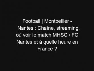 Football | Montpellier – Nantes : Chaîne, streaming, où voir le match MHSC / FC Nantes et à quelle heure en France ?