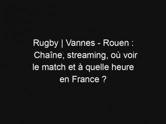 Rugby | Vannes – Rouen : Chaîne, streaming, où voir le match et à quelle heure en France ?