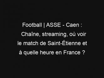 Football | ASSE – Caen : Chaîne, streaming, où voir le match de Saint-Étienne et à quelle heure en France ?