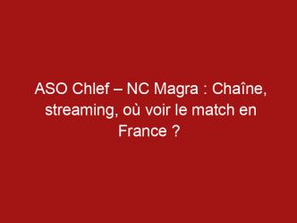 ASO Chlef – NC Magra : Chaîne, streaming, où voir le match en France ?