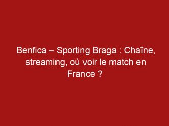 Benfica – Sporting Braga : Chaîne, streaming, où voir le match en France ?