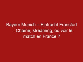 Bayern Munich – Eintracht Francfort : Chaîne, streaming, où voir le match en France ?