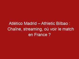 Atlético Madrid – Athletic Bilbao : Chaîne, streaming, où voir le match en France ?