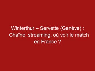 Winterthur – Servette (Genève) : Chaîne, streaming, où voir le match en France ?