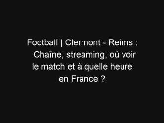 Football | Clermont – Reims : Chaîne, streaming, où voir le match et à quelle heure en France ?