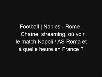 Football | Naples – Rome : Chaîne, streaming, où voir le match Napoli / AS Roma et à quelle heure en France ?