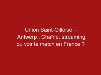 Union Saint-Gilloise – Antwerp : Chaîne, streaming, où voir le match en France ?