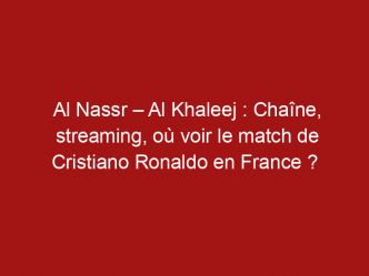 Al Nassr – Al Khaleej : Chaîne, streaming, où voir le match de Cristiano Ronaldo en France ?