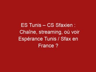 ES Tunis – CS Sfaxien : Chaîne, streaming, où voir Espérance Tunis / Sfax en France ?
