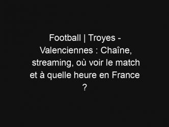 Football | Troyes – Valenciennes : Chaîne, streaming, où voir le match et à quelle heure en France ?