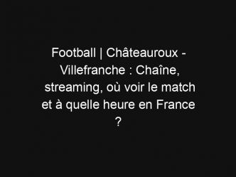 Football | Châteauroux – Villefranche : Chaîne, streaming, où voir le match et à quelle heure en France ?