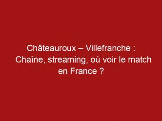 Châteauroux – Villefranche : Chaîne, streaming, où voir le match en France ?