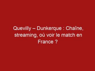 Quevilly – Dunkerque : Chaîne, streaming, où voir le match en France ?
