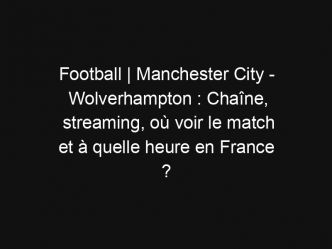Football | Manchester City – Wolverhampton : Chaîne, streaming, où voir le match et à quelle heure en France ?