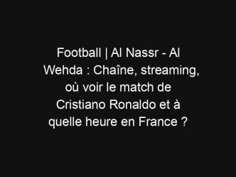 Football | Al Nassr – Al Wehda : Chaîne, streaming, où voir le match de Cristiano Ronaldo et à quelle heure en France ?