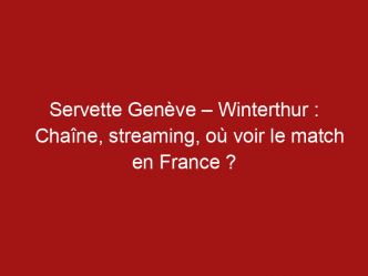 Servette Genève – Winterthur : Chaîne, streaming, où voir le match en France ?