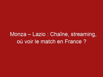Monza – Lazio : Chaîne, streaming, où voir le match en France ?