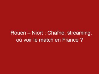 Rouen – Niort : Chaîne, streaming, où voir le match en France ?