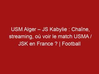 USM Alger – JS Kabylie : Chaîne, streaming, où voir le match USMA / JSK en France ? | Football