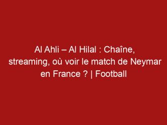 Al Ahli – Al Hilal : Chaîne, streaming, où voir le match de Neymar en France ? | Football